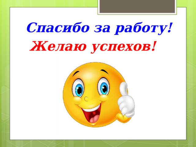 Спасибо за работу! Желаю успехов! 