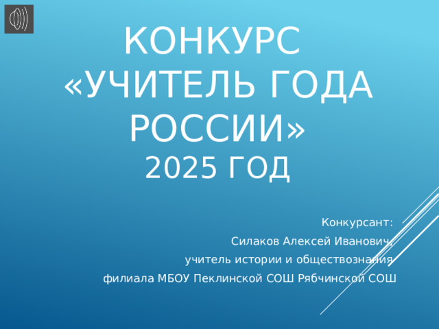 Конкурс  «Учитель года РОССИИ»  2025 год Конкурсант: Силаков Алексей Иванович, учитель истории и обществознания филиала МБОУ Пеклинской СОШ Рябчинской СОШ 