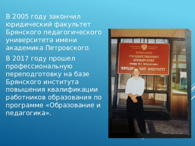 В 2005 году закончил юридический факультет Брянского педагогического университета имени академика Петровского. В 2017 году прошел профессиональную переподготовку на базе Брянского института повышения квалификации работников образования по программе «Образование и педагогика». 