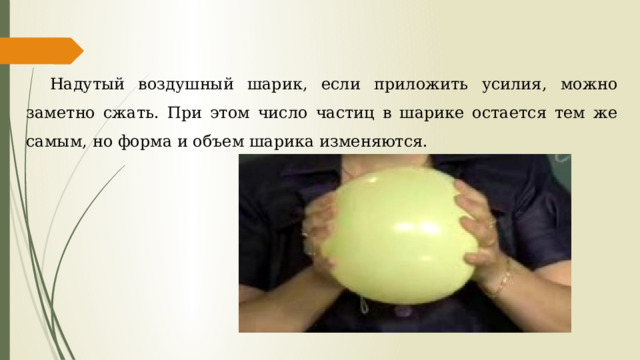 Надутый воздушный шарик, если приложить усилия, можно заметно сжать. При этом число частиц в шарике остается тем же самым, но форма и объем шарика изменяются. 