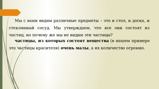 Мы с вами видим различные предметы – это и стол, и доска, и стеклянный сосуд. Мы утверждаем, что все они состоят из частиц, но почему же мы не видим эти частицы? частицы, из которых состоят вещества  (в нашем примере это частицы красителя)  очень малы , а их количество огромно. 