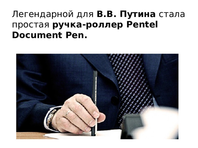Легендарной для  В.В. Путина  стала простая  ручка-роллер Pentel Document Pen. 