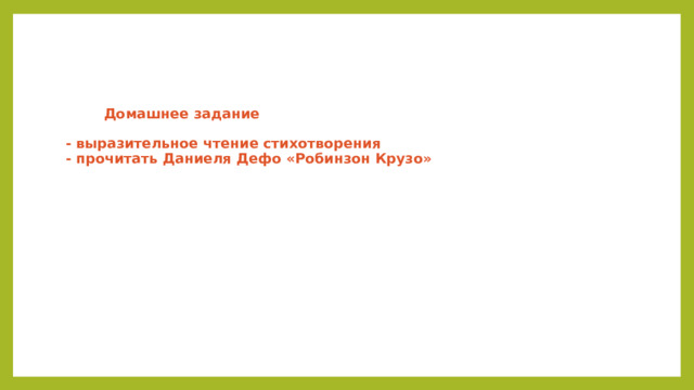    Домашнее задание   - выразительное чтение стихотворения  - прочитать Даниеля Дефо «Робинзон Крузо» 