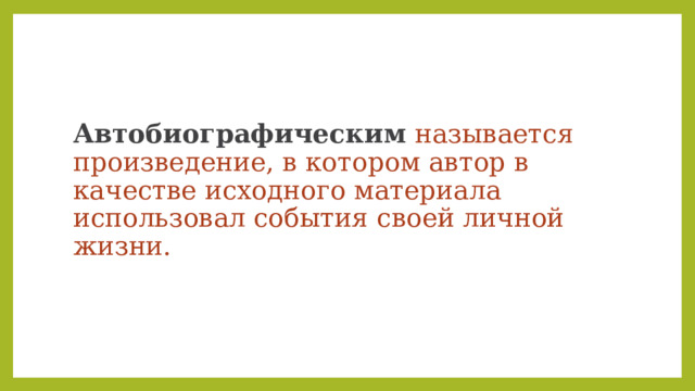 Автобиографическим  называется произведение, в котором автор в качестве исходного материала использовал события своей личной жизни. 