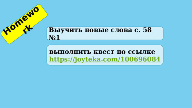Homework  Выучить новые слова с. 58 №1 выполнить квест по ссылке  https://joyteka.com/100696084 