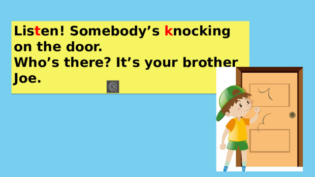 Lis t en! Somebody’s k nocking on the door. Who’s there? It’s your brother Joe. 