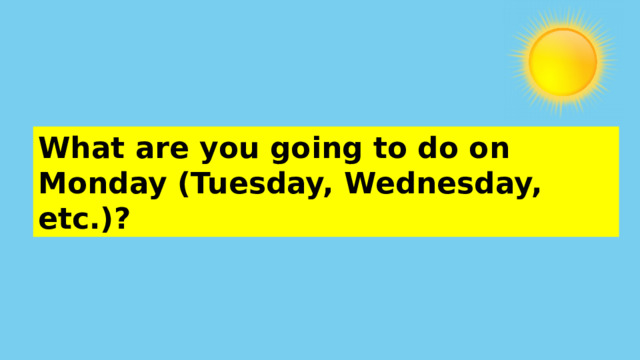 What are you going to do on Monday (Tuesday, Wednesday, etc.)? 