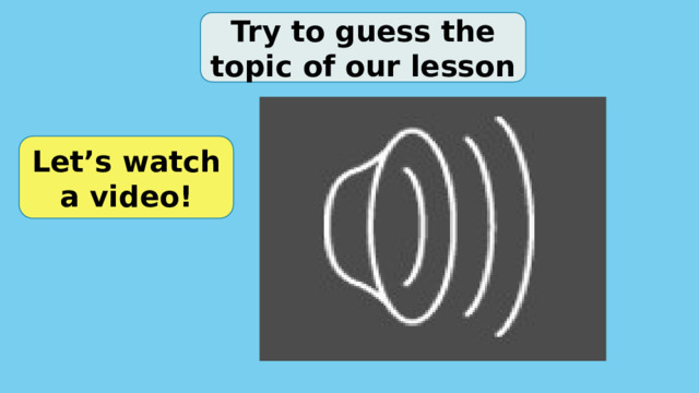 Try to guess the topic of our lesson Let’s watch a video! 