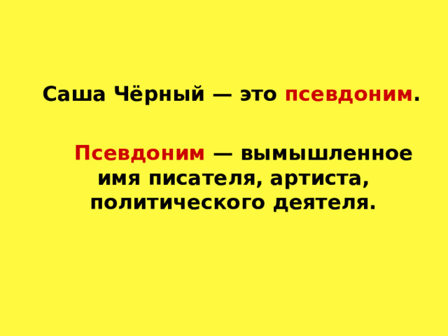 Саша Чёрный — это псевдоним .   Псевдоним — вымышленное имя писателя, артиста, политического деятеля. 