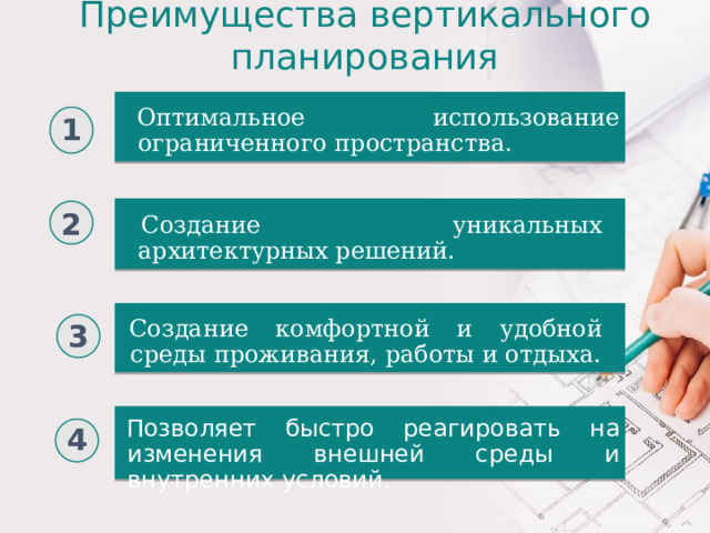 Преимущества вертикального планирования Оптимальное использование ограниченного пространства. 1 2 Создание уникальных архитектурных решений. 3 Создание комфортной и удобной среды проживания, работы и отдыха. Позволяет быстро реагировать на изменения внешней среды и внутренних условий . 4  