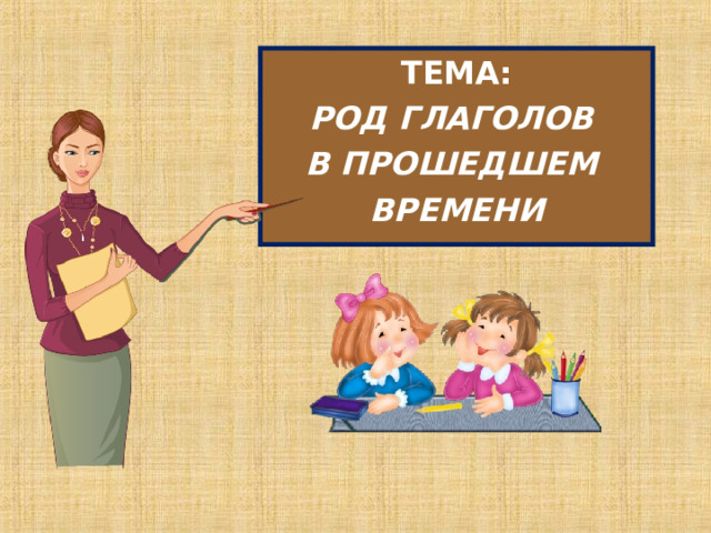 ТЕМА: РОД ГЛАГОЛОВ В ПРОШЕДШЕМ ВРЕМЕНИ 