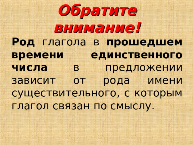 Обратите внимание! Род глагола в прошедшем времени единственного числа в предложении зависит от рода имени существительного, с которым глагол связан по смыслу. 