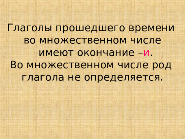 Глаголы прошедшего времени во множественном числе  имеют окончание – и . Во множественном числе род глагола не определяется. 
