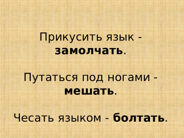 Прикусить язык - замолчать . Путаться под ногами - мешать . Чесать языком - болтать . 