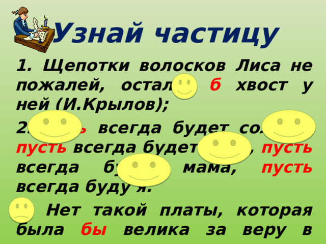Узнай частицу 1. Щепотки волосков Лиса не пожалей, остался б хвост у ней (И.Крылов);  2. Пусть всегда будет солнце, пусть  всегда будет небо, пусть всегда будет мама, пусть  всегда буду я. 3. Нет такой платы, которая была бы велика за веру в человека.   (не) годующий; (не) выполнен, (не) записанный, (не) зависевший от обстоятельств, (не) вырубленный  