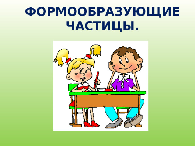 ФОРМООБРАЗУЮЩИЕ ЧАСТИЦЫ. 