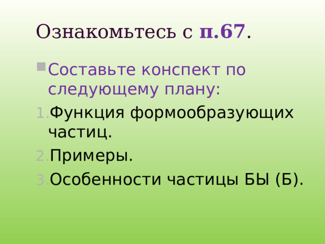 Ознакомьтесь с п.67 . Составьте конспект по следующему плану: Функция формообразующих частиц. Примеры. Особенности частицы БЫ (Б).   
