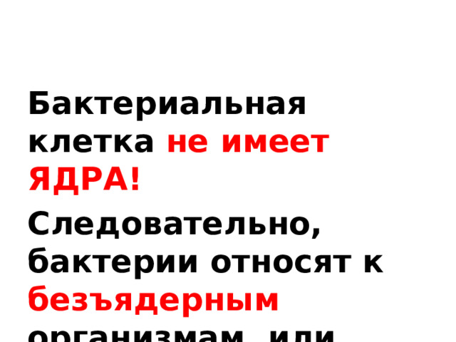 Бактериальная клетка не имеет ЯДРА! Следовательно, бактерии относят к безъядерным организмам, или прокариотам !  