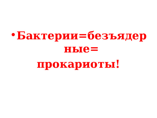 Бактерии=безъядерные= прокариоты! 