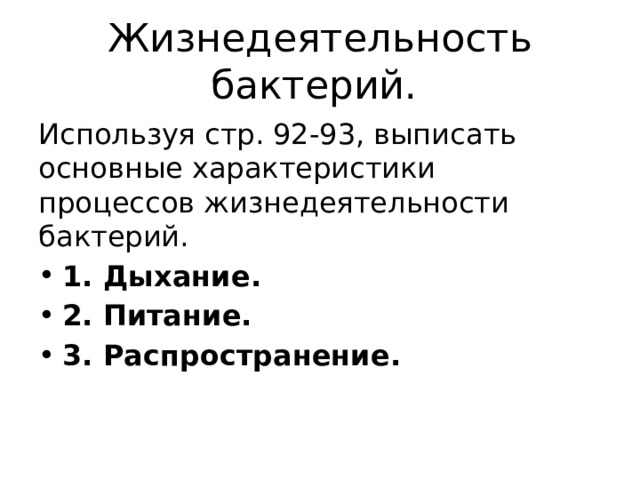 Жизнедеятельность бактерий. Используя стр. 92-93, выписать основные характеристики процессов жизнедеятельности бактерий. 1. Дыхание. 2. Питание. 3. Распространение. 