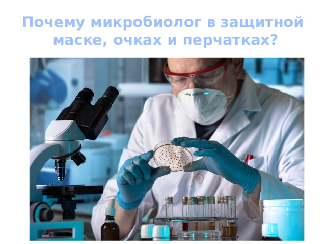 Почему микробиолог в защитной маске, очках и перчатках? 