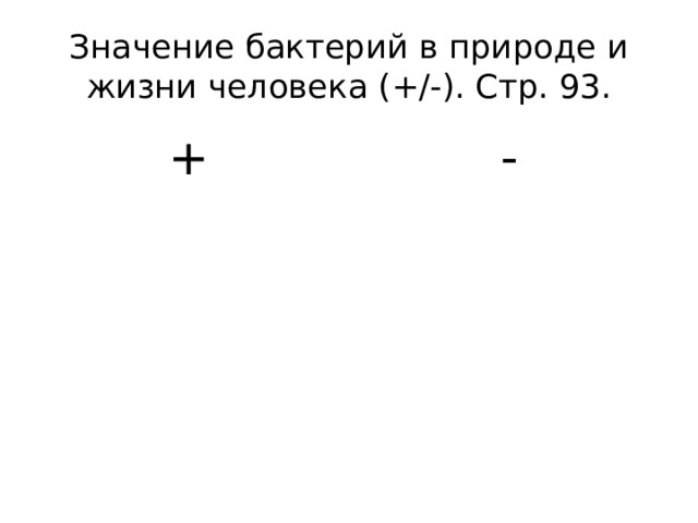 Значение бактерий в природе и жизни человека (+/-). Стр. 93. + - 