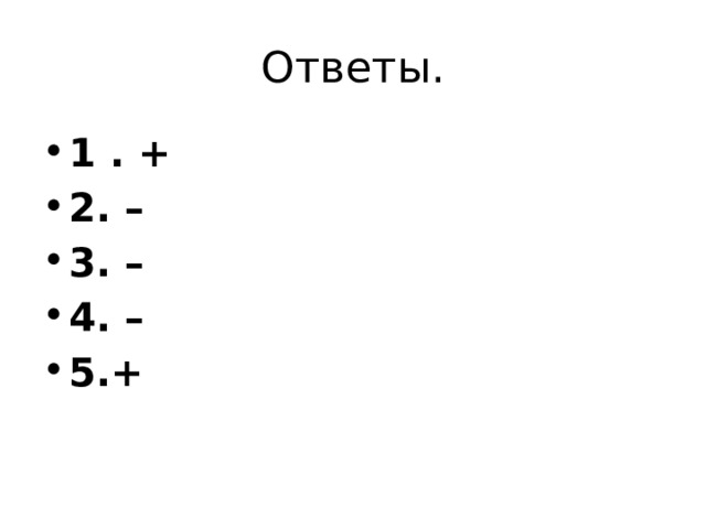 Ответы. 1 . + 2. – 3. – 4. – 5.+ 
