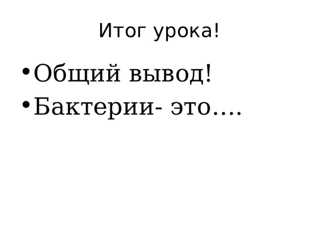 Итог урока! Общий вывод! Бактерии- это…. 