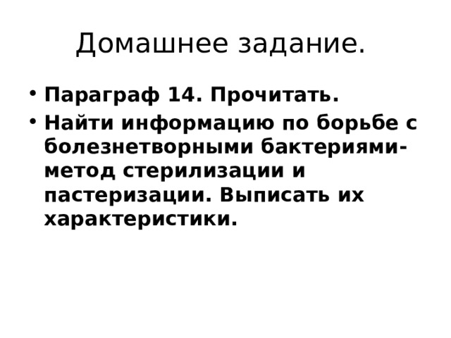 Домашнее задание. Параграф 14. Прочитать. Найти информацию по борьбе с болезнетворными бактериями- метод стерилизации и пастеризации. Выписать их характеристики. 