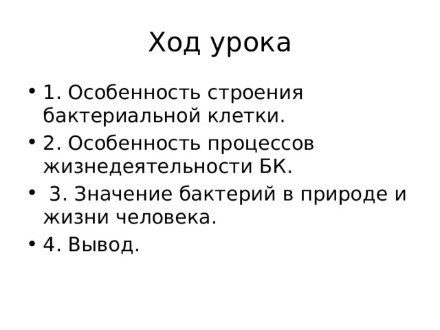 Ход урока 1. Особенность строения бактериальной клетки. 2. Особенность процессов жизнедеятельности БК.  3. Значение бактерий в природе и жизни человека. 4. Вывод. 