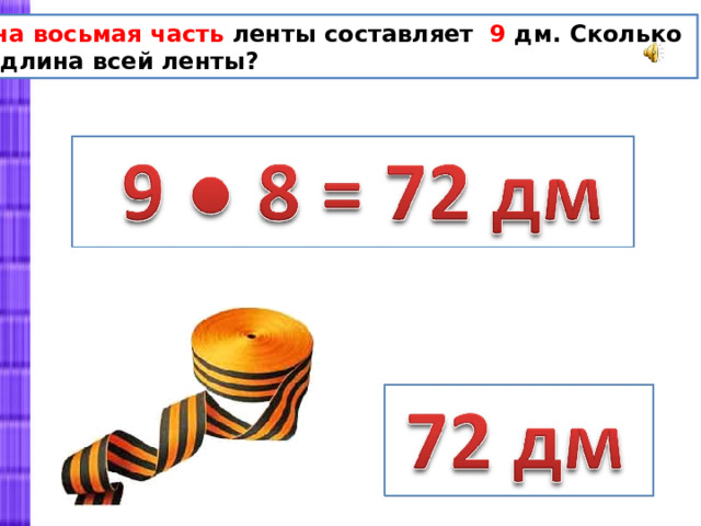 Одна восьмая часть ленты составляет 9 дм. Сколько дм длина всей ленты? 
