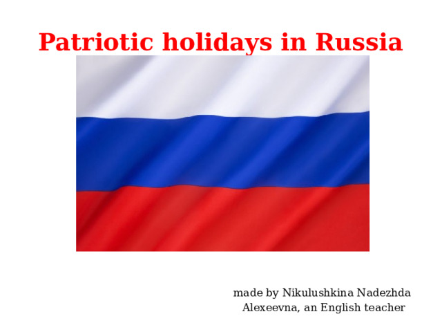 Patriotic holidays in Russia made by Nikulushkina Nadezhda  Alexeevna, an English teacher 