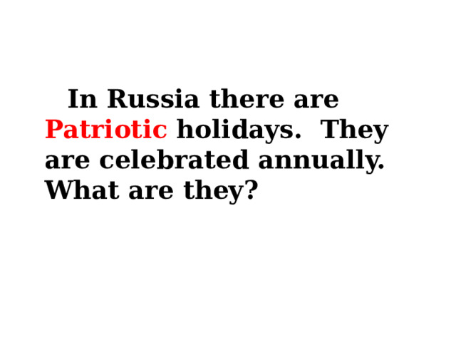   In Russia there are Patriotic holidays. They are celebrated annually. What are they? 