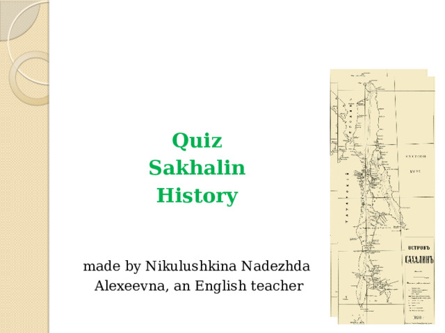   Quiz Sakhalin History  made by Nikulushkina Nadezhda  Alexeevna, an English teacher   