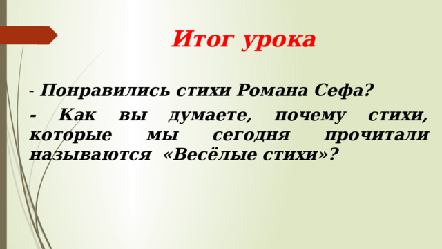  Итог урока - Понравились стихи Романа Сефа? - Как вы думаете, почему стихи, которые мы сегодня прочитали называются «Весёлые стихи»? 