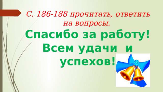 С. 186-188 прочитать, ответить на вопросы.  Спасибо за работу!  Всем удачи и успехов!   