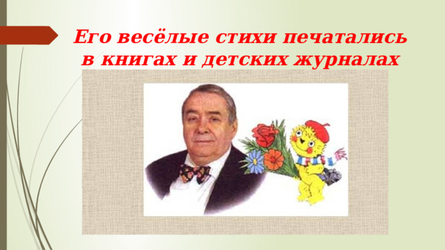 Его весёлые стихи печатались в книгах и детских журналах 