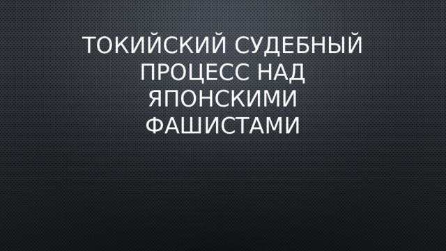 Токийский судебный процесс над японскими фашистами 