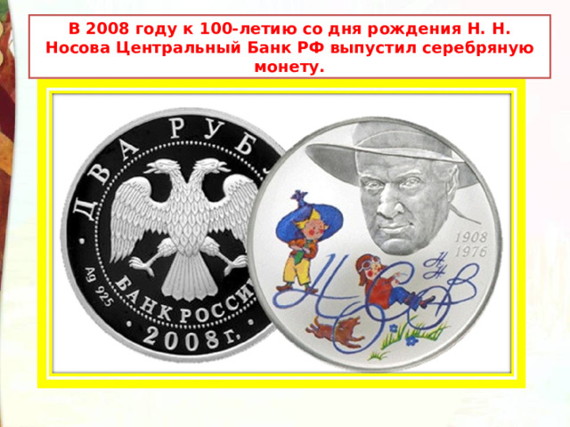 В 2008 году к 100-летию со дня рождения Н. Н. Носова Центральный Банк РФ выпустил серебряную монету. 