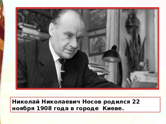 Николай Николаевич Носов родился 22 ноября 1908 года в городе Киеве. 
