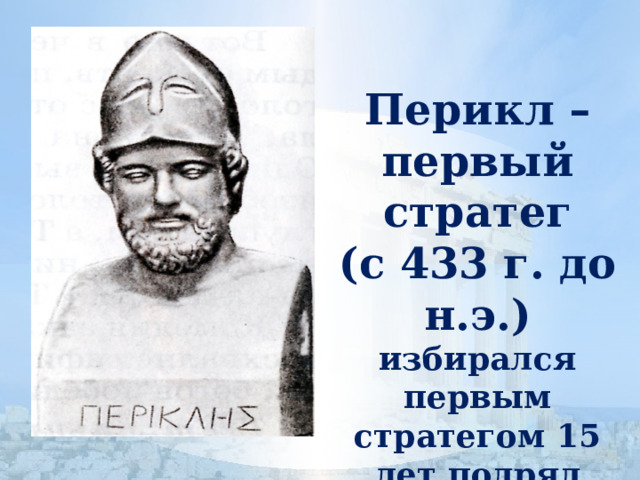 Перикл – первый стратег  (с 433 г. до н.э.)  избирался первым стратегом 15 лет подряд 