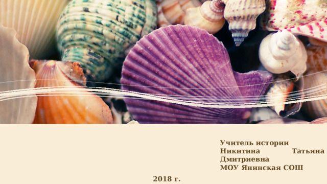 Учитель истории Никитина Татьяна Дмитриевна МОУ Янинская СОШ  2018 г. 