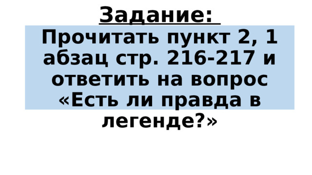 Задание:  Прочитать пункт 2, 1 абзац стр. 216-217 и ответить на вопрос  «Есть ли правда в легенде?» 