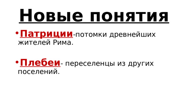 Новые понятия Патриции -потомки древнейших жителей Рима. Плебеи - переселенцы из других поселений. 