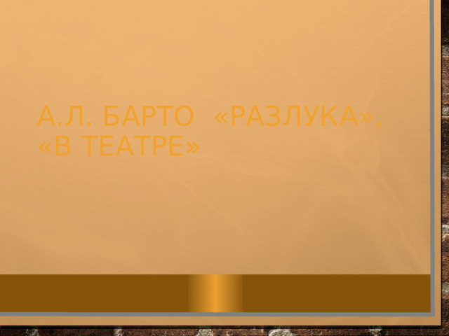 А.Л. Барто «Разлука», «В театре» 