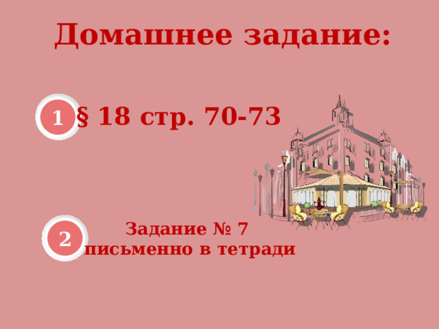 Домашнее задание: 1 § 18 стр. 70-73 Задание № 7 письменно в тетради 2 