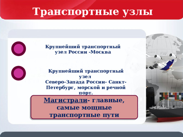 Транспортные узлы Крупнейший транспортный узел России -Москва Крупнейший транспортный узел Северо-Запада России- Санкт-Петербург, морской и речной порт. Магистрали - главные, самые мощные транспортные пути 
