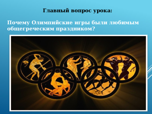 Главный вопрос урока:  Почему Олимпийские игры были любимым общегреческим праздником?  