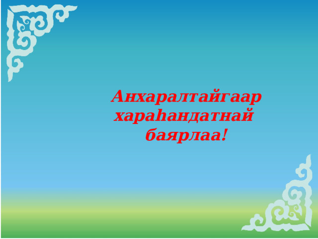 Анхаралтайгаар хараhандатнай баярлаа! 