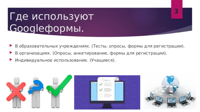 3 Где используют Googleформы. В образовательных учреждениях. (Тесты, опросы, формы для регистрации). В организациях. (Опросы, анкетирование, формы для регистрации). Индивидуальное использование. (Учащиеся). 